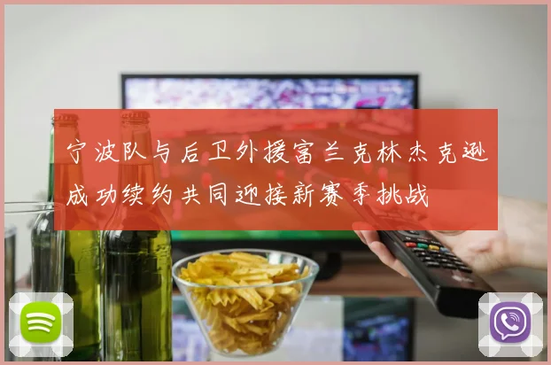 宁波队与后卫外援富兰克林杰克逊成功续约共同迎接新赛季挑战